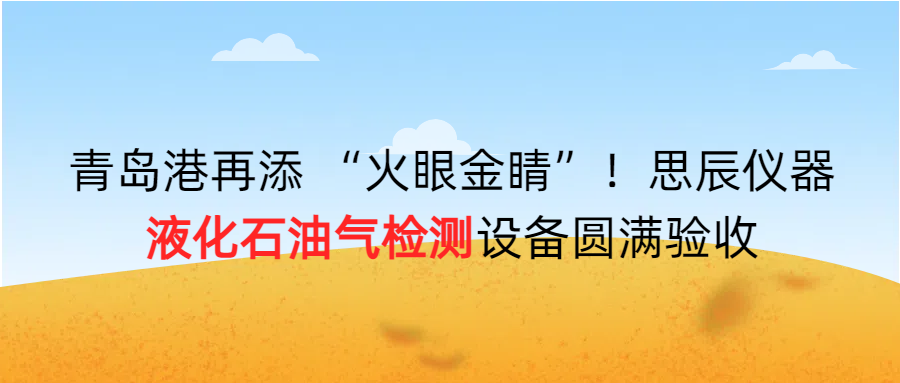青島港再添 “火眼金睛”！思辰儀器液化石油氣檢測設(shè)備圓滿完成驗(yàn)收?。? class=