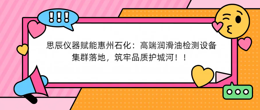 思辰儀器賦能惠州石化：高端潤(rùn)滑油檢測(cè)設(shè)備集群落地，筑牢品質(zhì)護(hù)城河！
